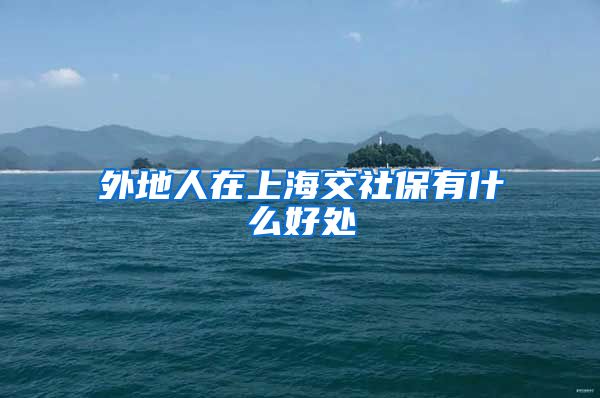 外地人在上海交社保有什么好处