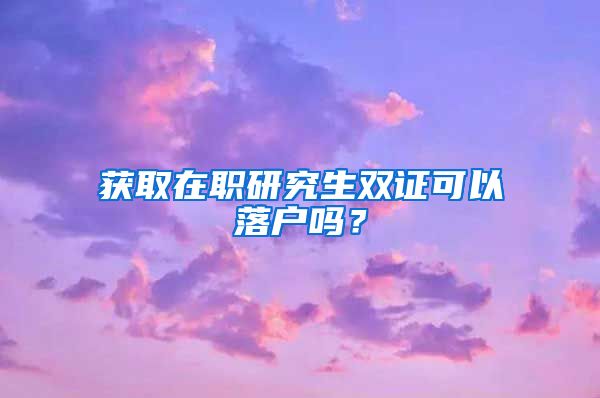 获取在职研究生双证可以落户吗？