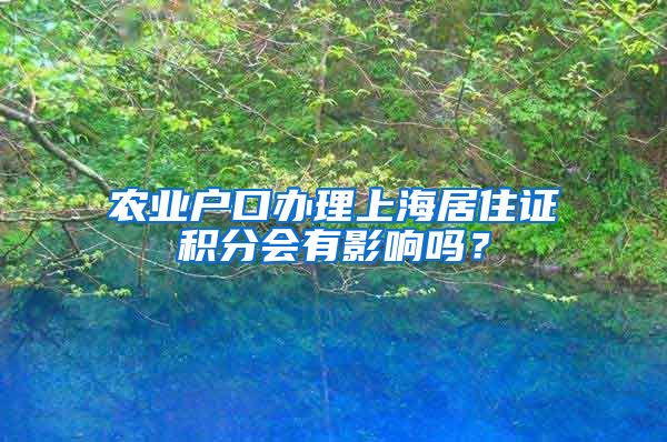 农业户口办理上海居住证积分会有影响吗？