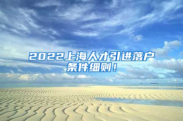 2022上海人才引进落户条件细则！