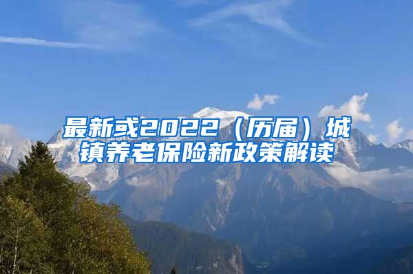 最新或2022（历届）城镇养老保险新政策解读