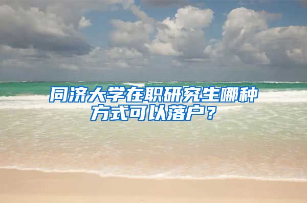 同济大学在职研究生哪种方式可以落户？