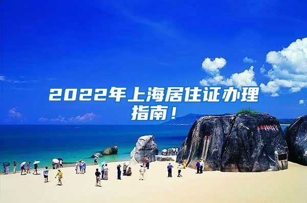2022年上海居住证办理指南！