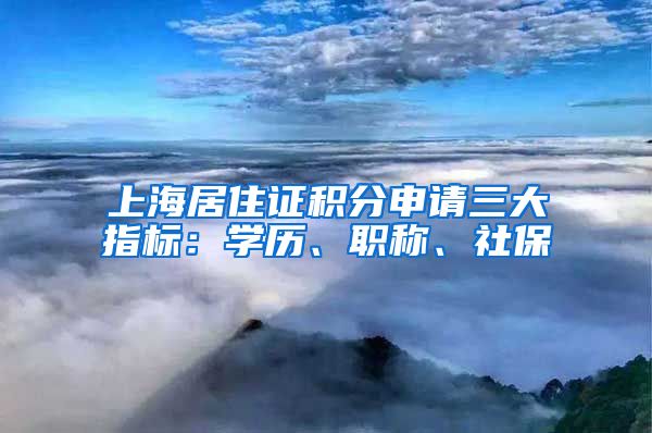 上海居住证积分申请三大指标：学历、职称、社保