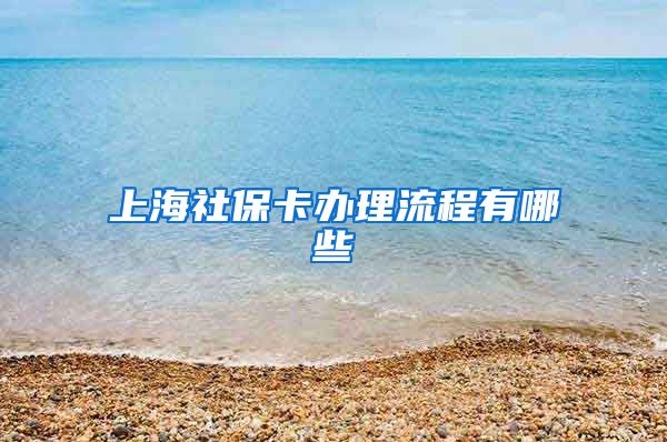 上海社保卡办理流程有哪些