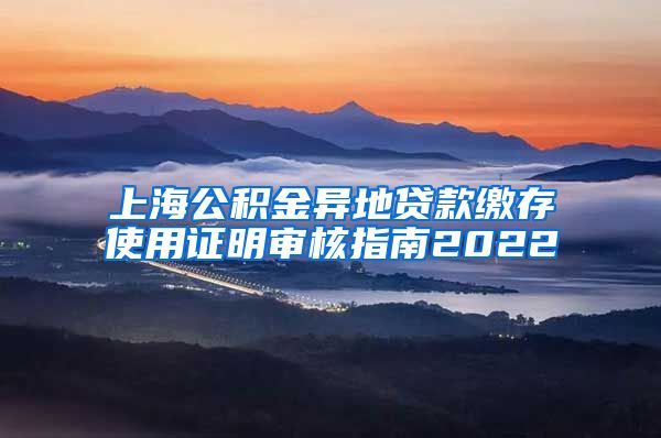 上海公积金异地贷款缴存使用证明审核指南2022