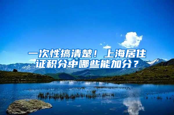 一次性搞清楚！上海居住证积分中哪些能加分？