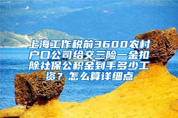 上海工作税前3600农村户口公司给交三险一金扣除社保公积金到手多少工资？怎么算详细点