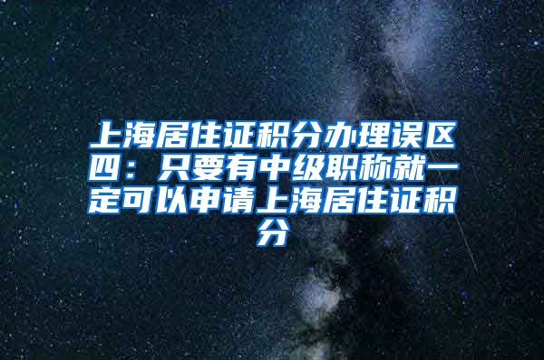 上海居住证积分办理误区四：只要有中级职称就一定可以申请上海居住证积分