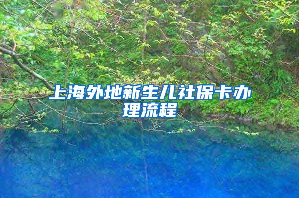 上海外地新生儿社保卡办理流程