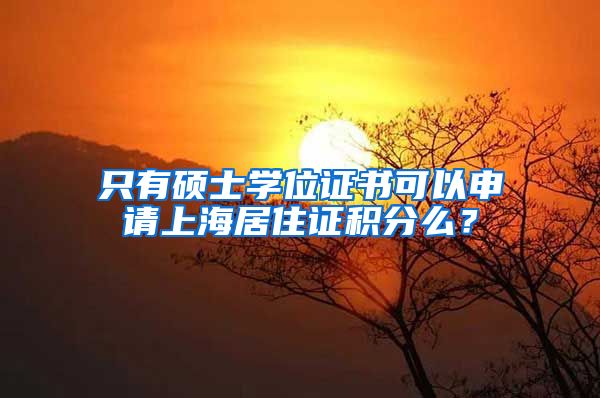 只有硕士学位证书可以申请上海居住证积分么？