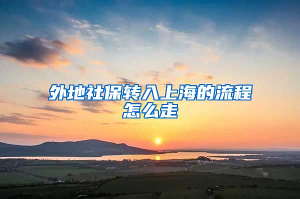 外地社保转入上海的流程怎么走