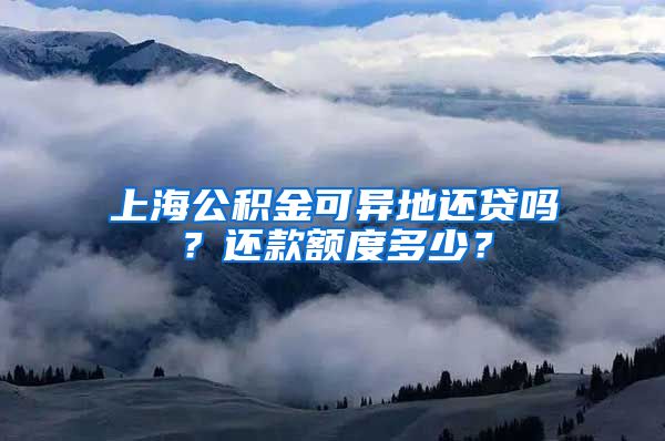 上海公积金可异地还贷吗？还款额度多少？