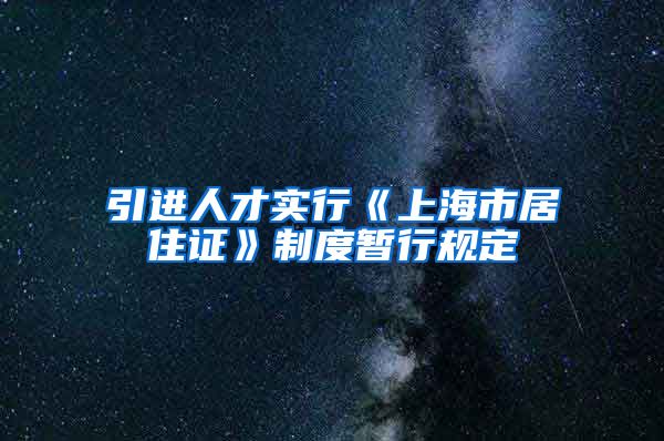 引进人才实行《上海市居住证》制度暂行规定