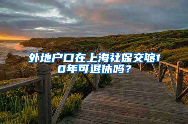 外地户口在上海社保交够10年可退休吗？