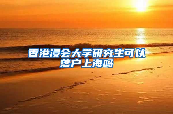 香港浸会大学研究生可以落户上海吗