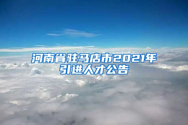 河南省驻马店市2021年引进人才公告