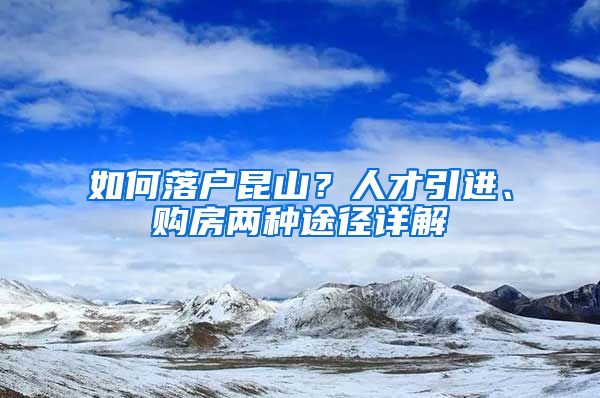 如何落户昆山？人才引进、购房两种途径详解