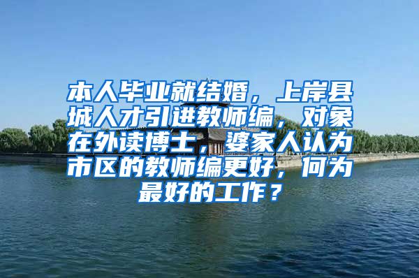 本人毕业就结婚，上岸县城人才引进教师编，对象在外读博士，婆家人认为市区的教师编更好，何为最好的工作？