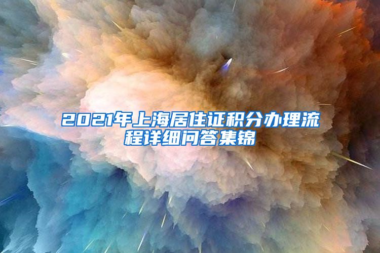 2021年上海居住证积分办理流程详细问答集锦