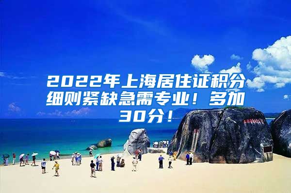 2022年上海居住证积分细则紧缺急需专业！多加30分！