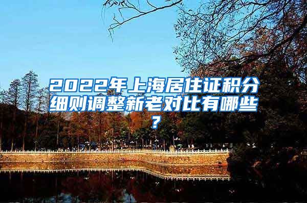2022年上海居住证积分细则调整新老对比有哪些？