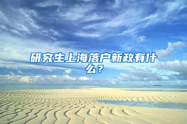 研究生上海落户新政有什么？