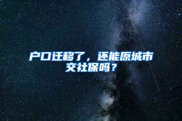 户口迁移了，还能原城市交社保吗？