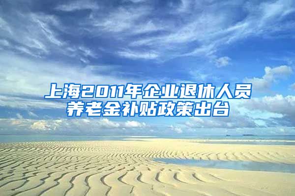 上海2011年企业退休人员养老金补贴政策出台