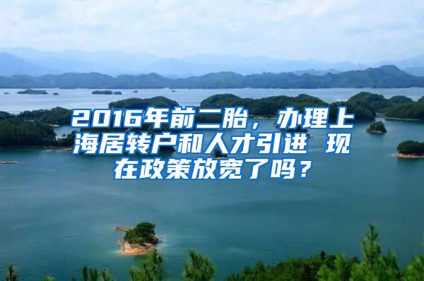 2016年前二胎，办理上海居转户和人才引进 现在政策放宽了吗？