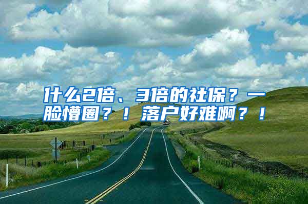 什么2倍、3倍的社保？一脸懵圈？！落户好难啊？！