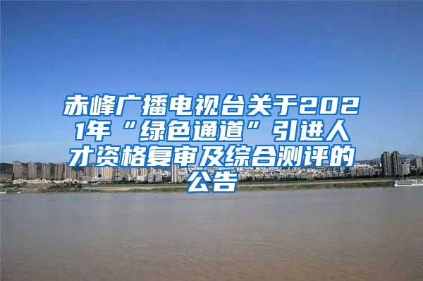 赤峰广播电视台关于2021年“绿色通道”引进人才资格复审及综合测评的公告