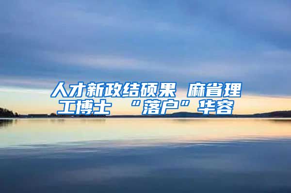 人才新政结硕果 麻省理工博士 “落户”华容