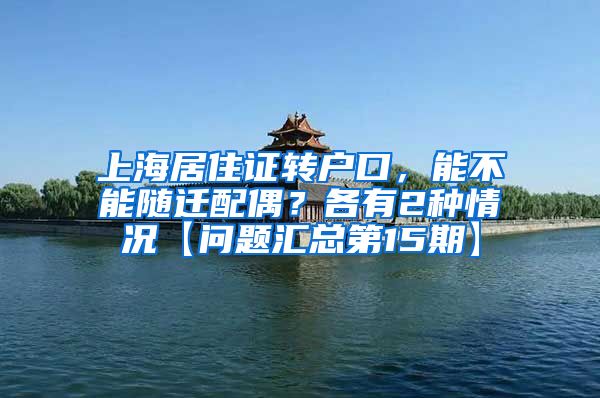 上海居住证转户口，能不能随迁配偶？各有2种情况【问题汇总第15期】