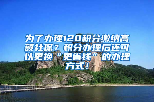 为了办理120积分缴纳高额社保？积分办理后还可以更换“更省钱”的办理方式！