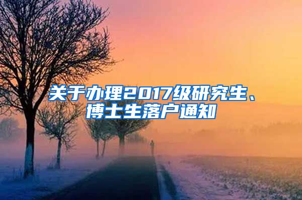 关于办理2017级研究生、博士生落户通知