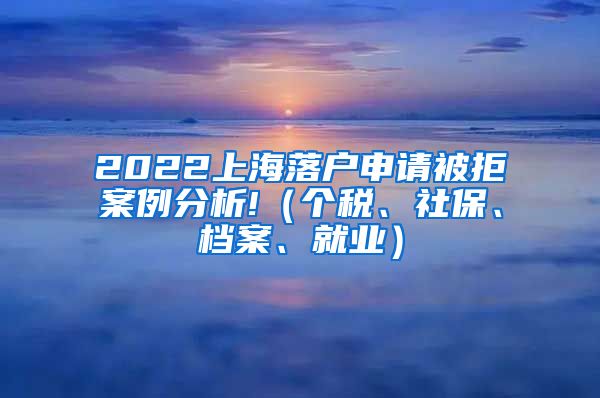 2022上海落户申请被拒案例分析!（个税、社保、档案、就业）