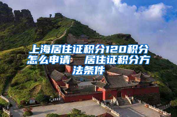 上海居住证积分120积分怎么申请  居住证积分方法条件