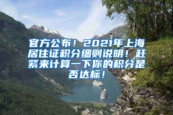 官方公布！2021年上海居住证积分细则说明！赶紧来计算一下你的积分是否达标！