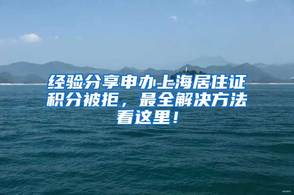 经验分享申办上海居住证积分被拒，最全解决方法看这里！