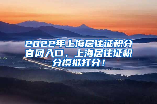 2022年上海居住证积分官网入口，上海居住证积分模拟打分！