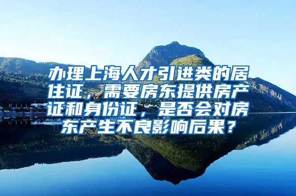 办理上海人才引进类的居住证，需要房东提供房产证和身份证，是否会对房东产生不良影响后果？