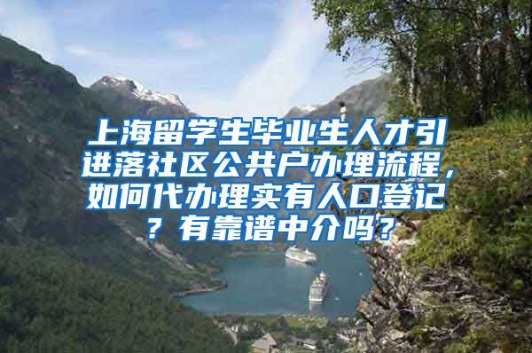 上海留学生毕业生人才引进落社区公共户办理流程，如何代办理实有人口登记？有靠谱中介吗？