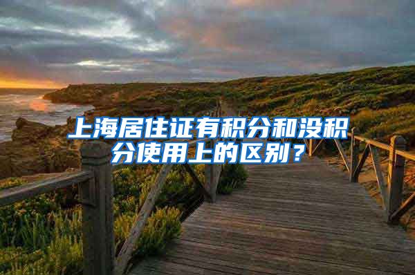 上海居住证有积分和没积分使用上的区别？