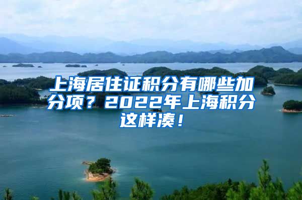 上海居住证积分有哪些加分项？2022年上海积分这样凑！