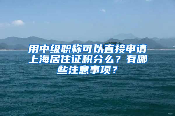 用中级职称可以直接申请上海居住证积分么？有哪些注意事项？