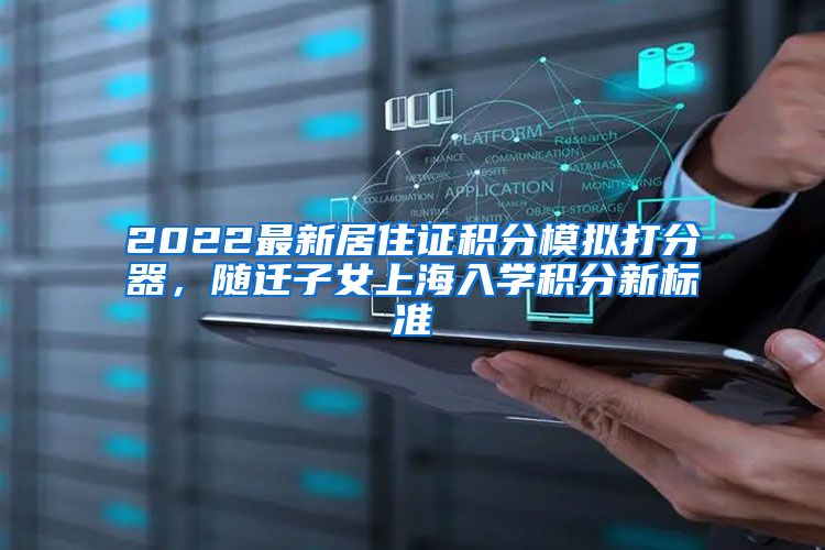 2022最新居住证积分模拟打分器，随迁子女上海入学积分新标准