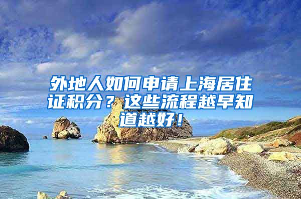 外地人如何申请上海居住证积分？这些流程越早知道越好！