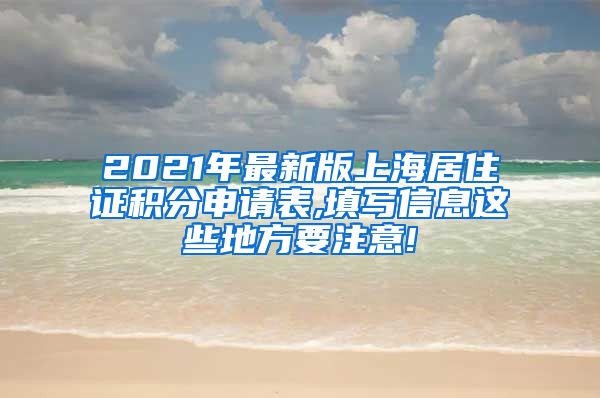 2021年最新版上海居住证积分申请表,填写信息这些地方要注意!