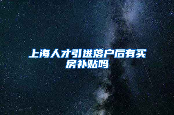 上海人才引进落户后有买房补贴吗